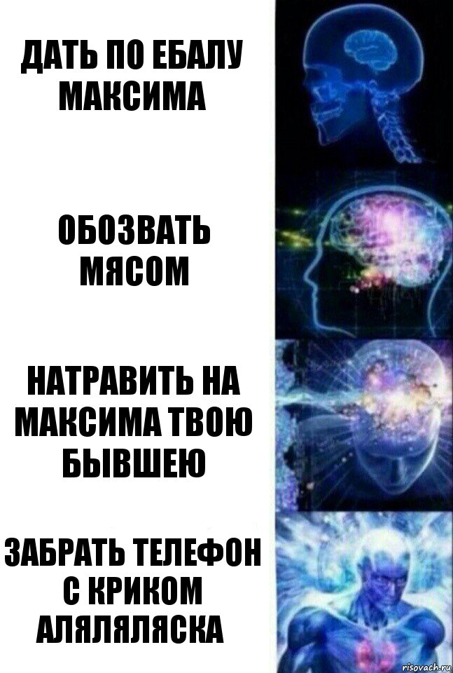 дать по ебалу максима обозвать мясом натравить на максима твою бывшею забрать телефон с криком аляляляска