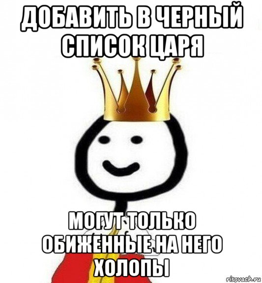 добавить в черный список царя могут только обиженные на него холопы, Мем Теребонька Царь