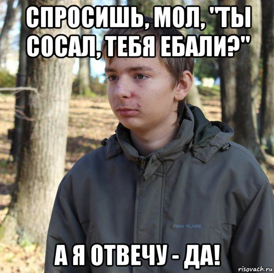 спросишь, мол, "ты сосал, тебя ебали?" а я отвечу - да!, Мем  Типичный двачер