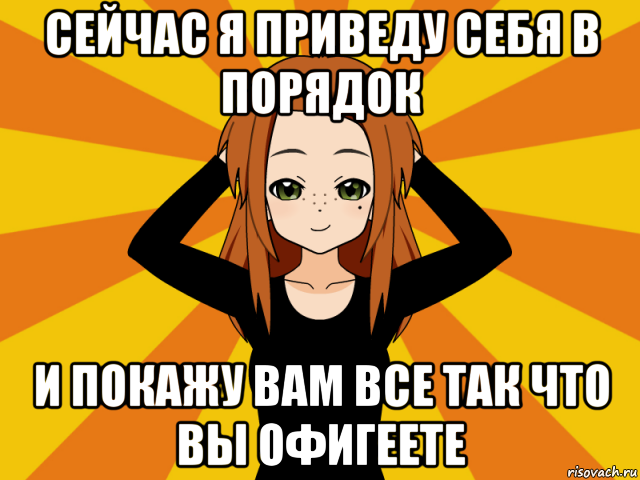 сейчас я приведу себя в порядок и покажу вам все так что вы офигеете