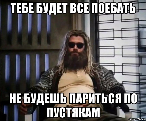 тебе будет все поебать не будешь париться по пустякам, Мем Толстый Тор