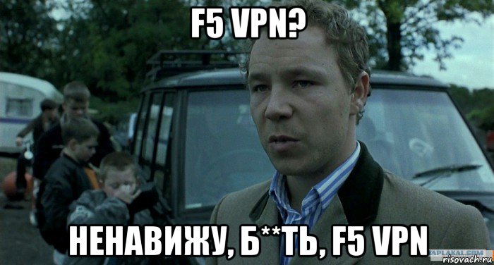 f5 vpn? ненавижу, б**ть, f5 vpn