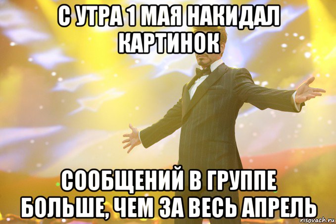 с утра 1 мая накидал картинок сообщений в группе больше, чем за весь апрель, Мем Тони Старк (Роберт Дауни младший)