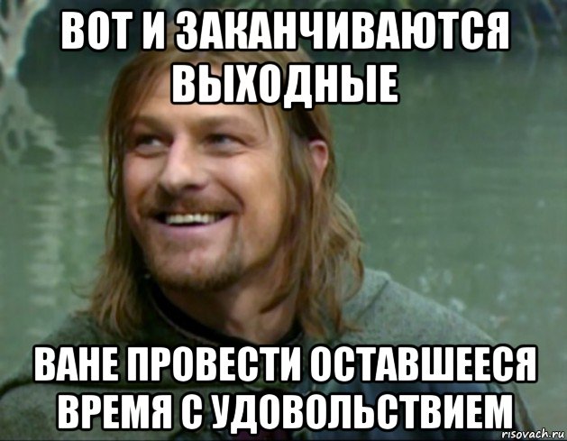 вот и заканчиваются выходные ване провести оставшееся время с удовольствием, Мем Тролль Боромир