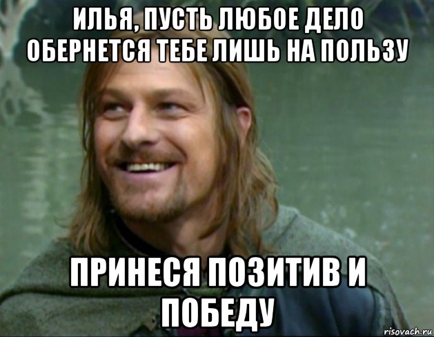 илья, пусть любое дело обернется тебе лишь на пользу принеся позитив и победу, Мем Тролль Боромир