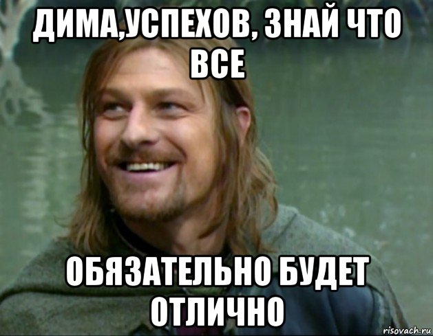 дима,успехов, знай что все обязательно будет отлично, Мем Тролль Боромир