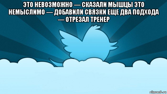 это невозможно — сказали мышцы это немыслимо — добавили связки еще два подхода — отрезал тренер , Мем    твиттер