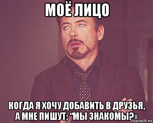 моё лицо когда я хочу добавить в друзья, а мне пишут: “мы знакомы?», Мем твое выражение лица