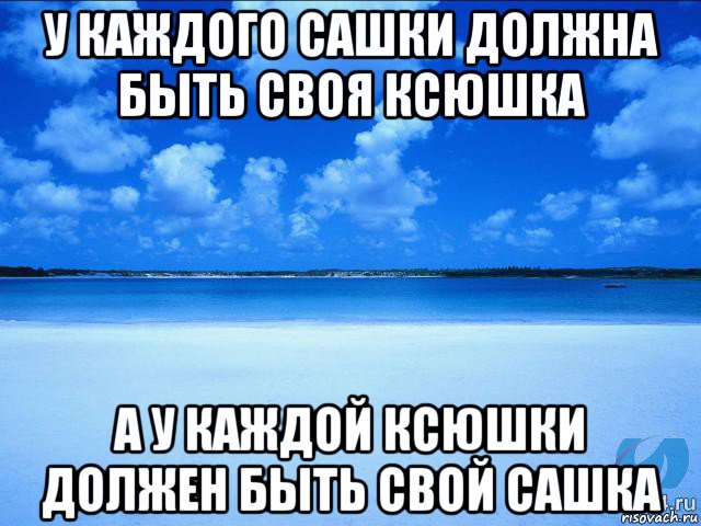 у каждого сашки должна быть своя ксюшка а у каждой ксюшки должен быть свой сашка