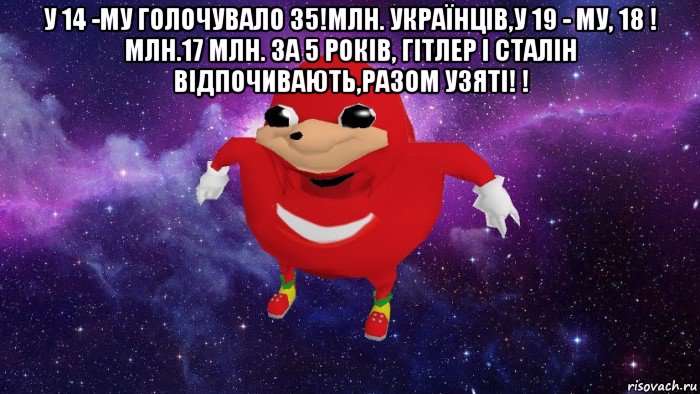 у 14 -му голочувало 35!млн. українців,у 19 - му, 18 ! млн.17 млн. за 5 років, гітлер і сталін відпочивають,разом узяті! ! , Мем Угандский Наклз