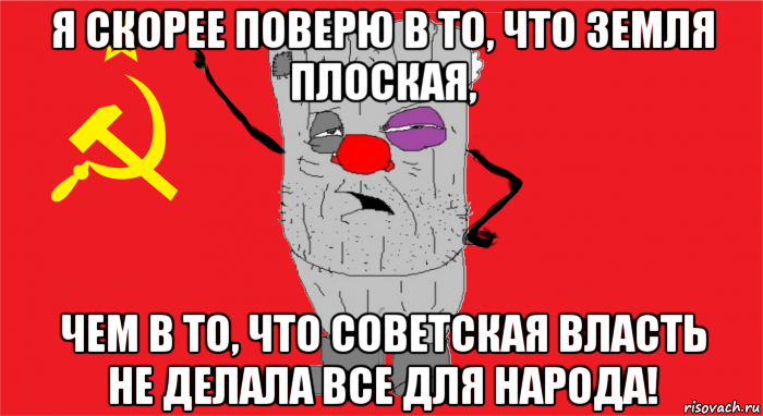 я скорее поверю в то, что земля плоская, чем в то, что советская власть не делала все для народа!, Мем Ватник ссср