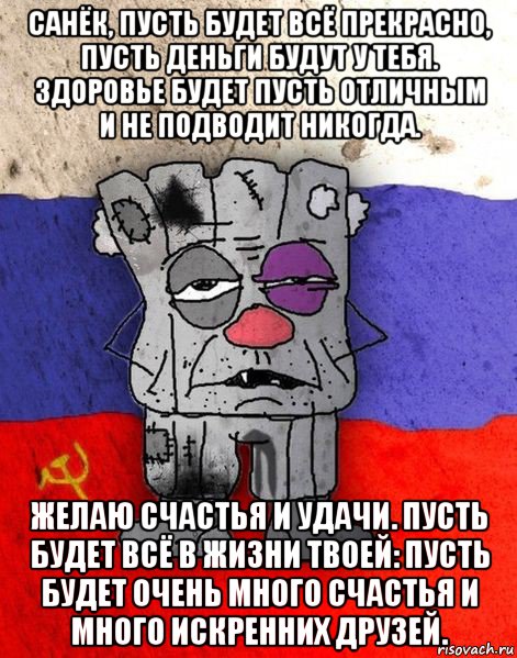 санёк, пусть будет всё прекрасно, пусть деньги будут у тебя. здоровье будет пусть отличным и не подводит никогда. желаю счастья и удачи. пусть будет всё в жизни твоей: пусть будет очень много счастья и много искренних друзей., Мем Ватник