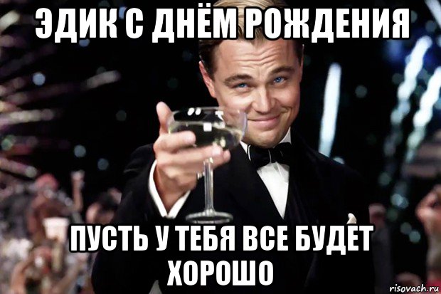 эдик с днём рождения пусть у тебя все будет хорошо, Мем Великий Гэтсби (бокал за тех)