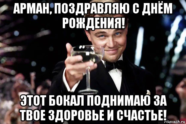 арман, поздравляю с днём рождения! этот бокал поднимаю за твое здоровье и счастье!, Мем Великий Гэтсби (бокал за тех)