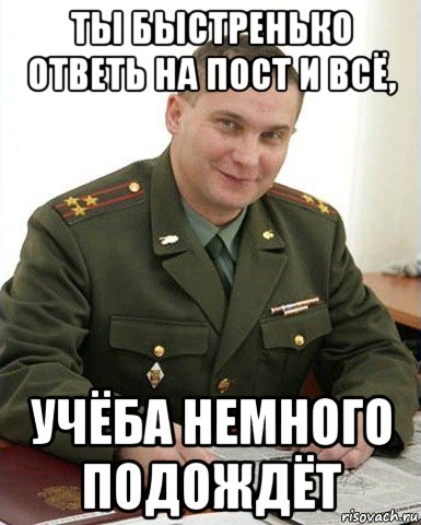 ты быстренько ответь на пост и всё, учёба немного подождёт, Мем Военком (полковник)