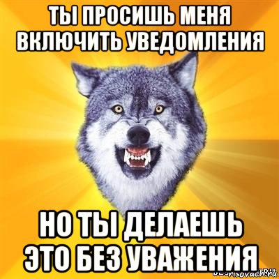 ты просишь меня включить уведомления но ты делаешь это без уважения, Мем Волк