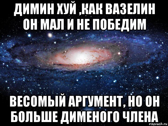 димин хуй ,как вазелин он мал и не победим весомый аргумент, но он больше дименого члена, Мем Вселенная