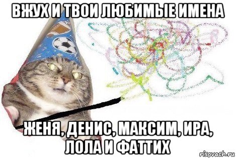 вжух и твои любимые имена женя, денис, максим, ира, лола и фаттих, Мем Вжух