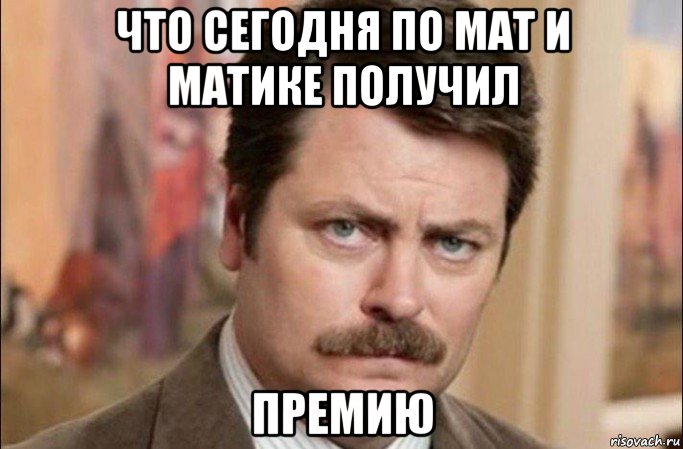 что сегодня по мат и матике получил премию, Мем  Я человек простой