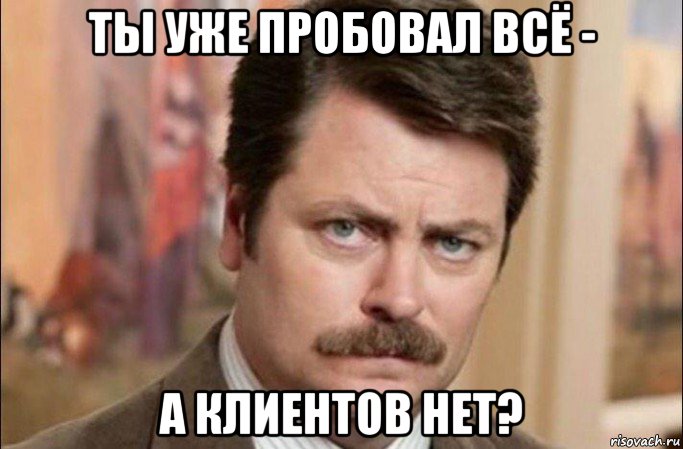 ты уже пробовал всё - а клиентов нет?, Мем  Я человек простой