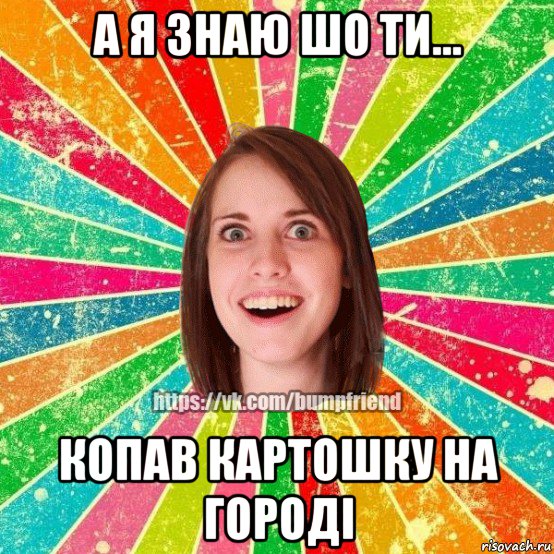 а я знаю шо ти... копав картошку на городі, Мем Йобнута Подруга ЙоП