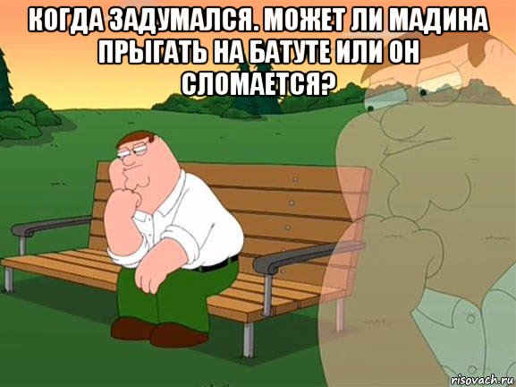 когда задумался. может ли мадина прыгать на батуте или он сломается? , Мем Задумчивый Гриффин