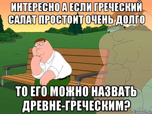 интересно а если греческий салат простоит очень долго то его можно назвать древне-греческим?, Мем Задумчивый Гриффин