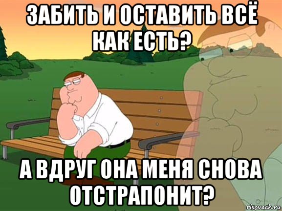 забить и оставить всё как есть? а вдруг она меня снова отстрапонит?, Мем Задумчивый Гриффин