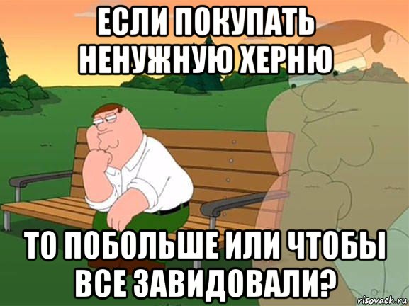 если покупать ненужную херню то побольше или чтобы все завидовали?, Мем Задумчивый Гриффин