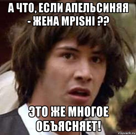 а что, если апельсиняя - жена mpishi ?? это же многое объясняет!, Мем А что если (Киану Ривз)