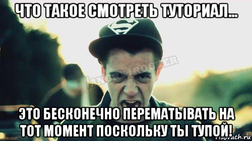 что такое смотреть туториал... это бесконечно перематывать на тот момент поскольку ты тупой!, Мем Агрессивный Джейкоб