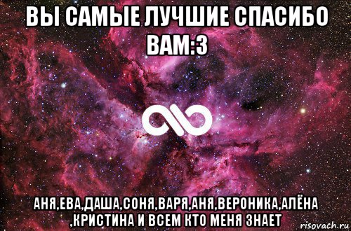 вы самые лучшие спасибо вам:з аня,ева,даша,соня,варя,аня,вероника,алёна ,кристина и всем кто меня знает, Мем офигенно