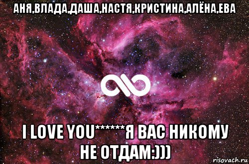 аня,влада,даша,настя,кристина,алёна,ева i love you******я вас никому не отдам:))), Мем офигенно