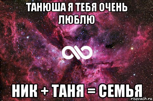 танюша я тебя очень люблю ник + таня = семья, Мем офигенно