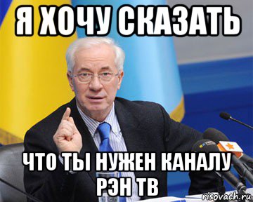 я хочу сказать что ты нужен каналу рэн тв, Мем азаров