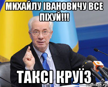 михайлу івановичу все піхуй!!! таксі круїз, Мем азаров