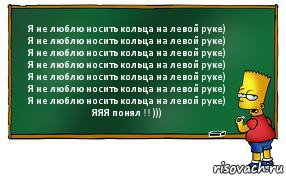 Я не люблю носить кольца на левой руке)
Я не люблю носить кольца на левой руке)
Я не люблю носить кольца на левой руке)
Я не люблю носить кольца на левой руке)
Я не люблю носить кольца на левой руке)
Я не люблю носить кольца на левой руке)
Я не люблю носить кольца на левой руке)
ЯЯЯ понял !! ))), Комикс Барт пишет на доске