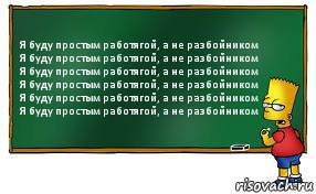 Я буду простым работягой, а не разбойником
Я буду простым работягой, а не разбойником
Я буду простым работягой, а не разбойником
Я буду простым работягой, а не разбойником
Я буду простым работягой, а не разбойником
Я буду простым работягой, а не разбойником, Комикс Барт пишет на доске