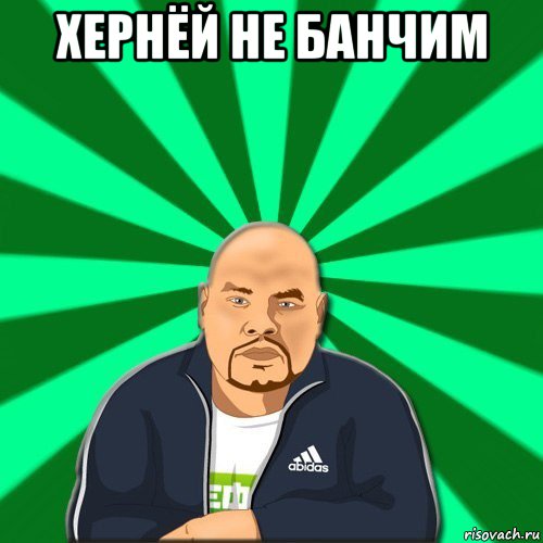 хернёй не банчим 