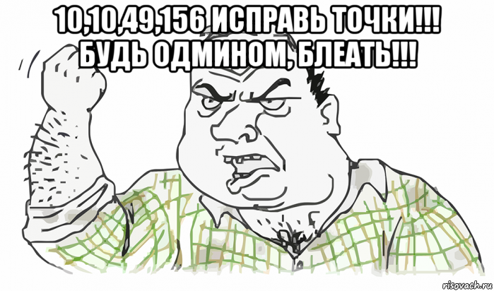 10,10,49,156 исправь точки!!! будь одмином, блеать!!! , Мем Будь мужиком