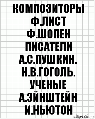 композиторы
ф.лист
ф.шопен
писатели
а.с.пушкин.
н.в.гоголь.
ученые
а.эйнштейн
и.ньютон, Комикс  бумага