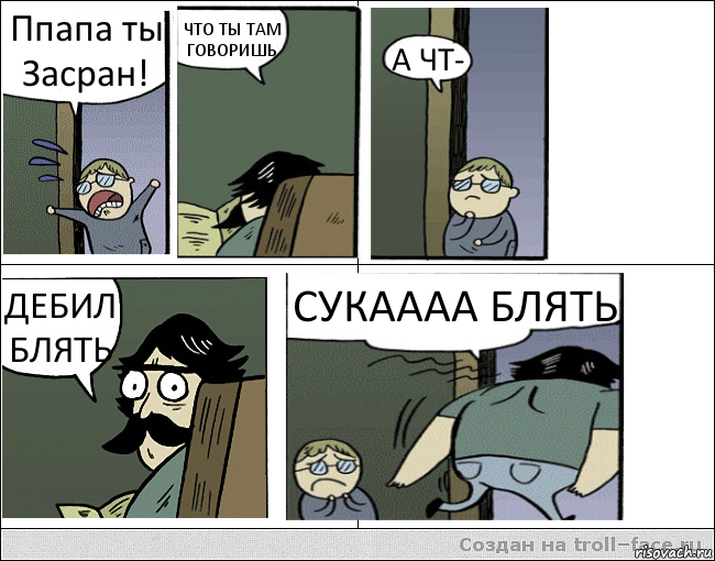 Ппапа ты Засран! ЧТО ТЫ ТАМ ГОВОРИШЬ А ЧТ- ДЕБИЛ БЛЯТЬ СУКАААА БЛЯТЬ, Комикс Пучеглазый отец уходит