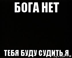 бога нет тебя буду судить я