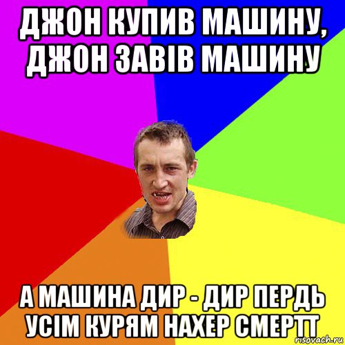 джон купив машину, джон завів машину а машина дир - дир пердь усім курям нахер смертт, Мем Чоткий паца