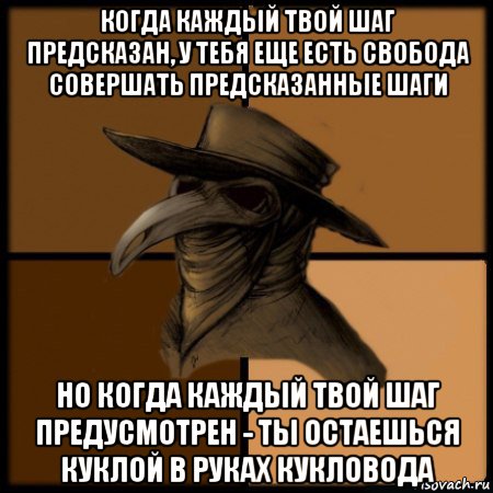 когда каждый твой шаг предсказан, у тебя еще есть свобода совершать предсказанные шаги но когда каждый твой шаг предусмотрен - ты остаешься куклой в руках кукловода, Мем  Чума