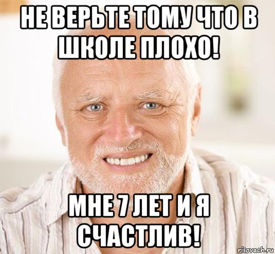 не верьте тому что в школе плохо! мне 7 лет и я счастлив!, Мем  Дед