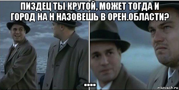 пиздец ты крутой, может тогда и город на н назовешь в орен.области? ...., Мем ди каприо