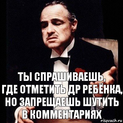 Ты спрашиваешь,
где отметить ДР ребёнка, но запрещаешь шутить
в комментариях, Комикс Дон Вито Корлеоне 1