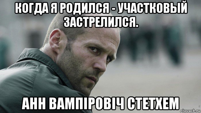 когда я родился - участковый застрелился. анн вампіровіч стетхем, Мем  Джейсон Стетхем