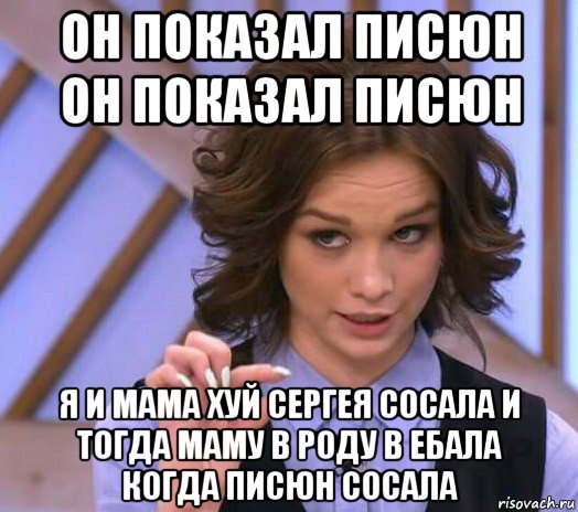 он показал писюн он показал писюн я и мама хуй сергея сосала и тогда маму в роду в ебала когда писюн сосала